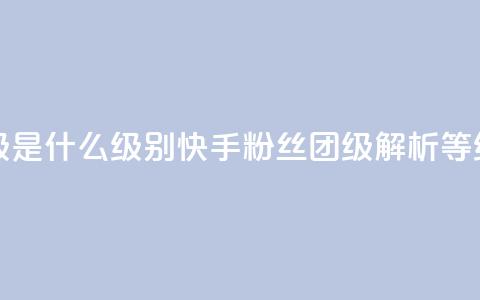 快手粉丝团62级是什么级别(快手粉丝团62级解析:等级详解)  第1张 快手粉丝团62级是什么级别(快手粉丝团62级解析:等级详解)  第1张