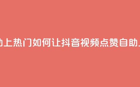 抖音点赞自助上热门 - 如何让抖音视频点赞自助上热门!  第1张 抖音点赞自助上热门 - 如何让抖音视频点赞自助上热门!  第1张