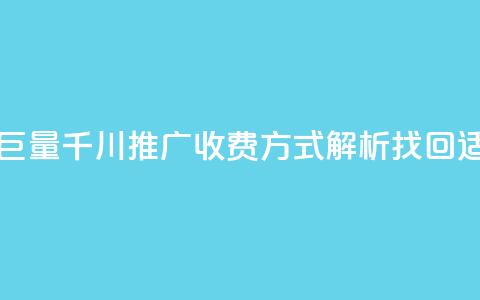 巨量千川推广怎么收费 - 巨量千川推广收费方式解析	，找回适合你的营销策略~  第1张