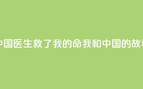 中国医生救了我的命(我和中国的故事)  第1张 中国医生救了我的命(我和中国的故事)  第1张
