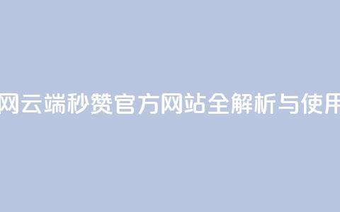 qq云端秒赞官网 - QQ云端秒赞官方网站全解析与使用指南~  第1张 qq云端秒赞官网 - QQ云端秒赞官方网站全解析与使用指南~  第1张