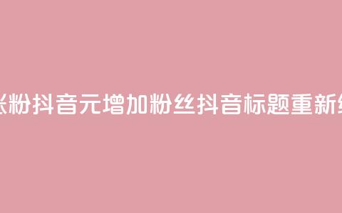 1元涨100粉抖音(1元增加100粉丝抖音标题重新编辑) 第1张 1元涨100粉抖音(1元增加100粉丝抖音标题重新编辑) 第1张