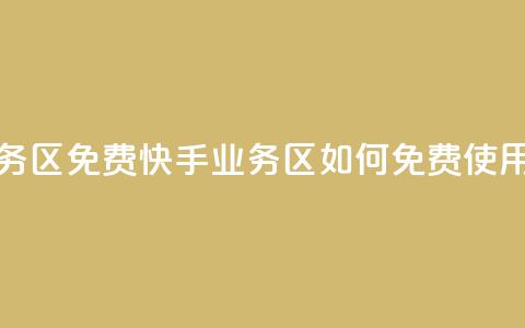 快手业务区免费 - 快手业务区如何免费使用!  第1张 快手业务区免费 - 快手业务区如何免费使用!  第1张