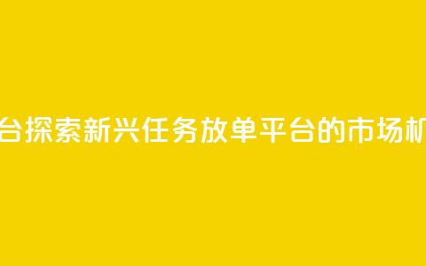 评论任务放单平台 - 探索新兴任务放单平台的市场机会与挑战!  第1张 评论任务放单平台 - 探索新兴任务放单平台的市场机会与挑战!  第1张