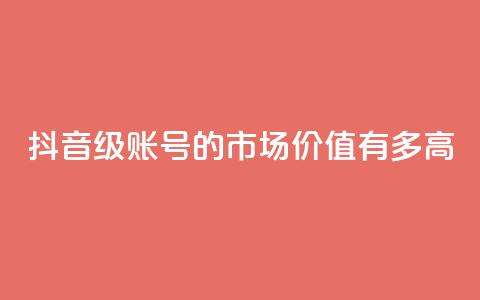 抖音52级账号的市场价值有多高  第1张 抖音52级账号的市场价值有多高  第1张