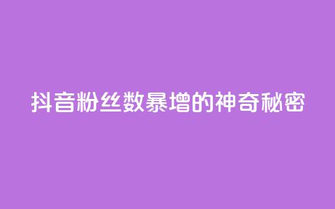 抖音粉丝数暴增的神奇秘密  第1张 抖音粉丝数暴增的神奇秘密  第1张