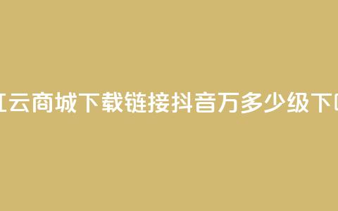 网红云商城下载链接 - 抖音50万多少级  第1张 网红云商城下载链接 - 抖音50万多少级  第1张