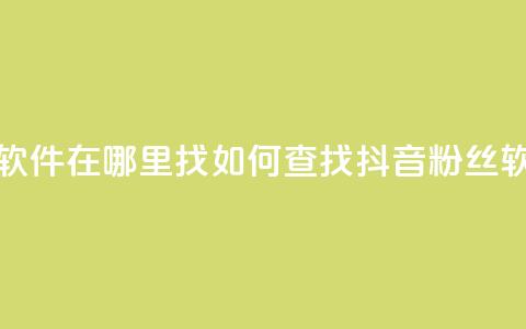 抖音粉丝软件在哪里找(如何查找抖音粉丝软件)  第1张 抖音粉丝软件在哪里找(如何查找抖音粉丝软件)  第1张