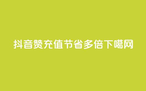 抖音赞充值	，节省多倍！  第1张