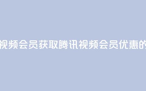 卡盟腾讯视频会员(获取腾讯视频会员优惠的最佳途径)  第1张 卡盟腾讯视频会员(获取腾讯视频会员优惠的最佳途径)  第1张