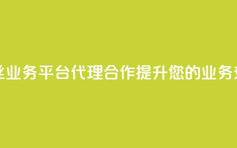 粉丝业务平台代理合作提升您的业务效益  第1张 粉丝业务平台代理合作提升您的业务效益  第1张