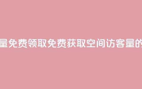 qq空间访客量免费领取(免费获取qq空间访客量的绝佳机会)  第1张 qq空间访客量免费领取(免费获取qq空间访客量的绝佳机会)  第1张