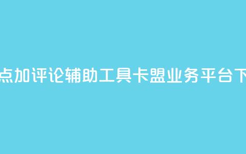 抖音点加评论辅助工具 - 卡盟业务平台  第1张 抖音点加评论辅助工具 - 卡盟业务平台  第1张