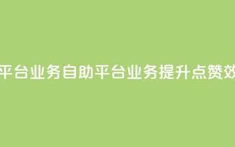 点赞自助平台业务(自助平台业务:提升点赞效果)  第1张 点赞自助平台业务(自助平台业务:提升点赞效果)  第1张