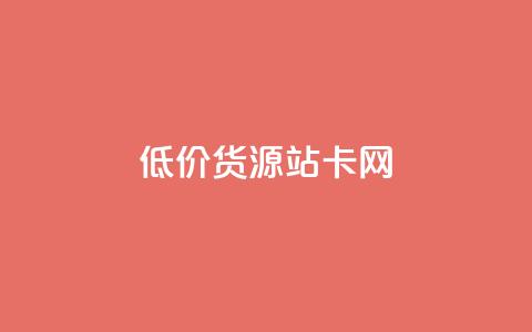 低价货源站卡网 - 经济实惠货源站卡网!  第1张 低价货源站卡网 - 经济实惠货源站卡网!  第1张