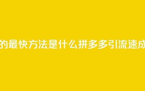 拼多多引流的最快方法是什么 - 拼多多引流速成秘籍!  第1张 拼多多引流的最快方法是什么 - 拼多多引流速成秘籍!  第1张