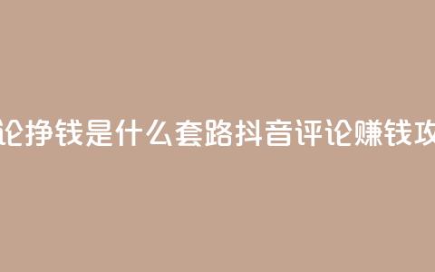 抖音评论挣钱是什么套路(抖音评论赚钱攻略解析)  第1张 抖音评论挣钱是什么套路(抖音评论赚钱攻略解析)  第1张