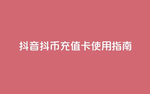 抖音抖币充值卡使用指南  第1张 抖音抖币充值卡使用指南  第1张