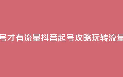 抖音怎么起号才有流量 - 抖音起号攻略:玩转流量技巧!  第1张 抖音怎么起号才有流量 - 抖音起号攻略:玩转流量技巧!  第1张