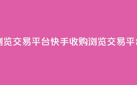 快手买浏览交易平台(快手收购浏览交易平台)  第1张 快手买浏览交易平台(快手收购浏览交易平台)  第1张