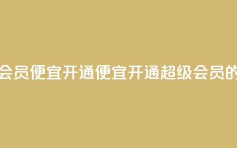 qq超级会员便宜开通(便宜开通QQ超级会员的方法)  第1张 qq超级会员便宜开通(便宜开通QQ超级会员的方法)  第1张