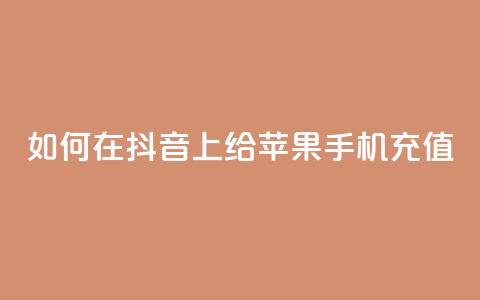 如何在抖音 app 上给苹果手机充值  第1张 如何在抖音 app 上给苹果手机充值  第1张