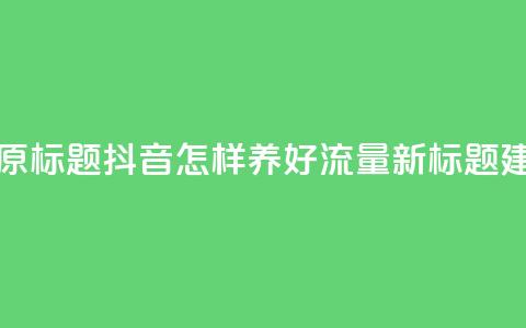 抖音怎样养好流量多(原标题:抖音怎样养好流量新标题建议:抖音流量提升秘籍)  第1张 抖音怎样养好流量多(原标题:抖音怎样养好流量新标题建议:抖音流量提升秘籍)  第1张