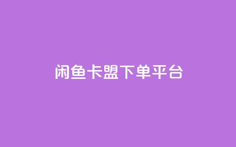 闲鱼卡盟下单平台 - 闲鱼卡盟下单平台:提升交易效率的利器!  第1张 闲鱼卡盟下单平台 - 闲鱼卡盟下单平台:提升交易效率的利器!  第1张