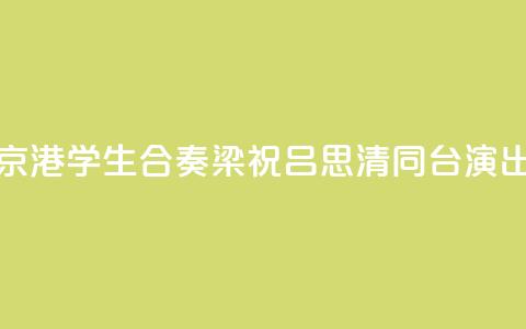 京港学生合奏《梁祝》 吕思清同台演出  第1张 京港学生合奏《梁祝》 吕思清同台演出  第1张