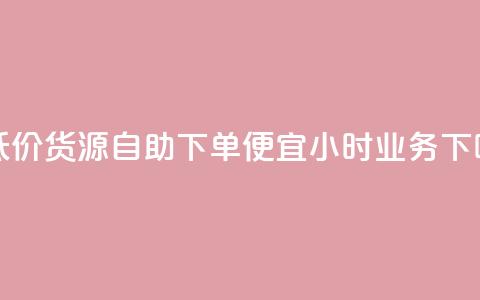 超低价货源自助下单 - ks便宜24小时业务  第1张 超低价货源自助下单 - ks便宜24小时业务  第1张