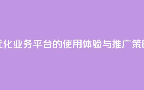 优化QQ业务平台的使用体验与推广策略  第1张 优化QQ业务平台的使用体验与推广策略  第1张