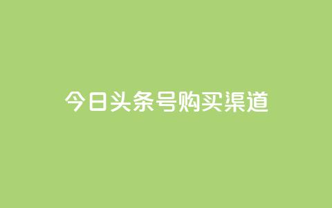 今日头条号购买渠道 - 今日头条号购买途径详解与注意事项!  第1张 今日头条号购买渠道 - 今日头条号购买途径详解与注意事项!  第1张