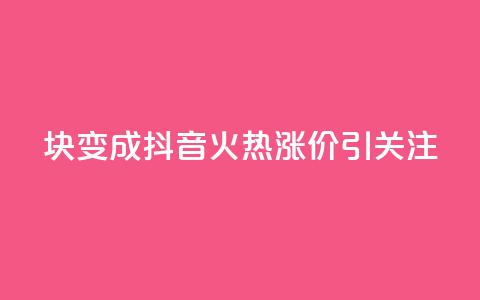 1块变成100!抖音火热涨价引关注  第1张 1块变成100!抖音火热涨价引关注  第1张