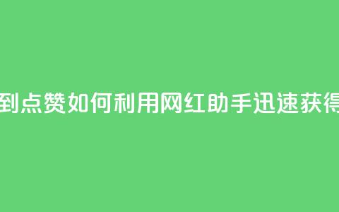 网红助手秒到点赞 - 如何利用网红助手迅速获得点赞？。  第1张