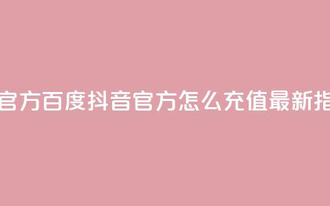 抖音充值官方百度 - 抖音官方怎么充值?最新指南!  第1张 抖音充值官方百度 - 抖音官方怎么充值?最新指南!  第1张
