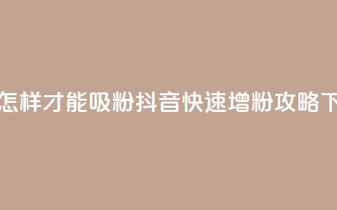 抖音怎样才能吸粉(抖音快速增粉攻略)  第1张 抖音怎样才能吸粉(抖音快速增粉攻略)  第1张