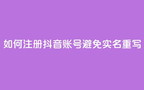 如何注册抖音账号避免实名重写  第1张 如何注册抖音账号避免实名重写  第1张