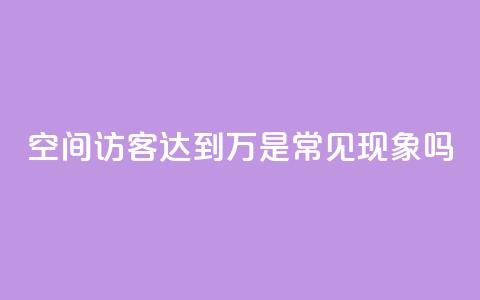 QQ空间访客达到20万是常见现象吗  第1张 QQ空间访客达到20万是常见现象吗  第1张