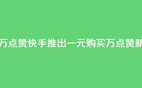 快手一元一万点赞 - 快手推出一元购买万点赞新活动!  第1张 快手一元一万点赞 - 快手推出一元购买万点赞新活动!  第1张