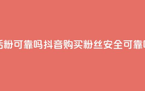 抖音买活粉可靠吗(抖音购买粉丝安全可靠吗)  第1张 抖音买活粉可靠吗(抖音购买粉丝安全可靠吗)  第1张