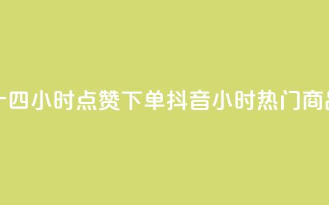 抖音二十四小时点赞下单(抖音24小时热门商品)  第1张 抖音二十四小时点赞下单(抖音24小时热门商品)  第1张