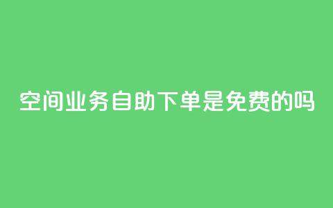 QQ空间业务自助下单是免费的吗,qq访客量一万购买 - ks免费业务平台 qq万赞号免费领  第1张 QQ空间业务自助下单是免费的吗,qq访客量一万购买 - ks免费业务平台 qq万赞号免费领  第1张