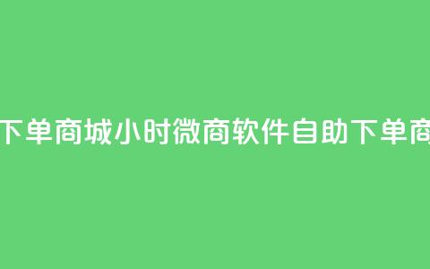 24小时微商软件自助下单商城(24小时微商软件自助下单商城优势解析)  第1张 24小时微商软件自助下单商城(24小时微商软件自助下单商城优势解析)  第1张