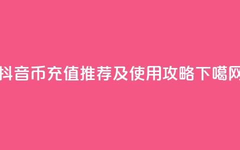 抖音币充值APP推荐及使用攻略  第1张 抖音币充值APP推荐及使用攻略  第1张