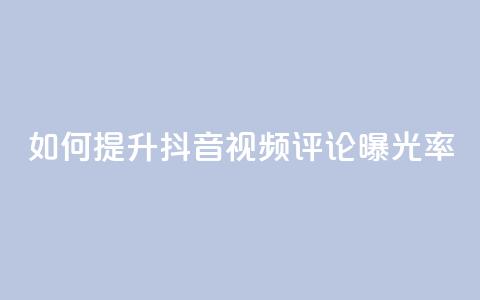 如何提升抖音视频评论曝光率  第1张 如何提升抖音视频评论曝光率  第1张