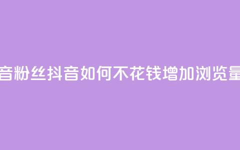 1元500个抖音粉丝 - 抖音如何不花钱增加浏览量  第1张 1元500个抖音粉丝 - 抖音如何不花钱增加浏览量  第1张