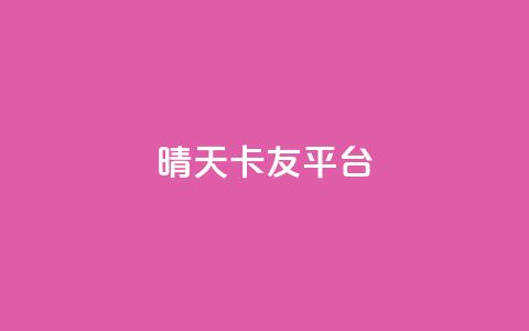 晴天卡友平台 第1张 晴天卡友平台 第1张