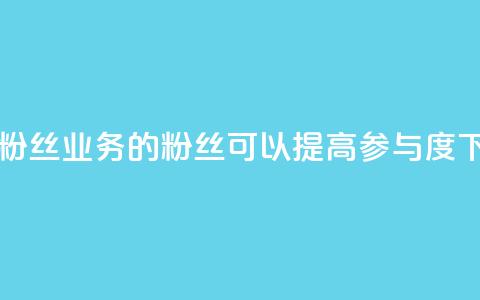dy业务粉丝(dy业务的粉丝可以提高参与度)  第1张