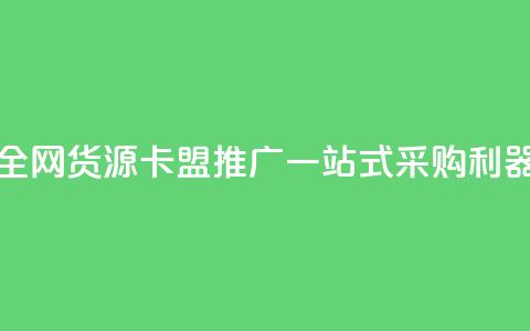 全网货源卡盟推广:一站式采购利器  第1张 全网货源卡盟推广:一站式采购利器  第1张