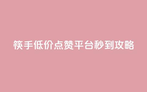 筷手低价点赞平台秒到攻略  第1张 筷手低价点赞平台秒到攻略  第1张